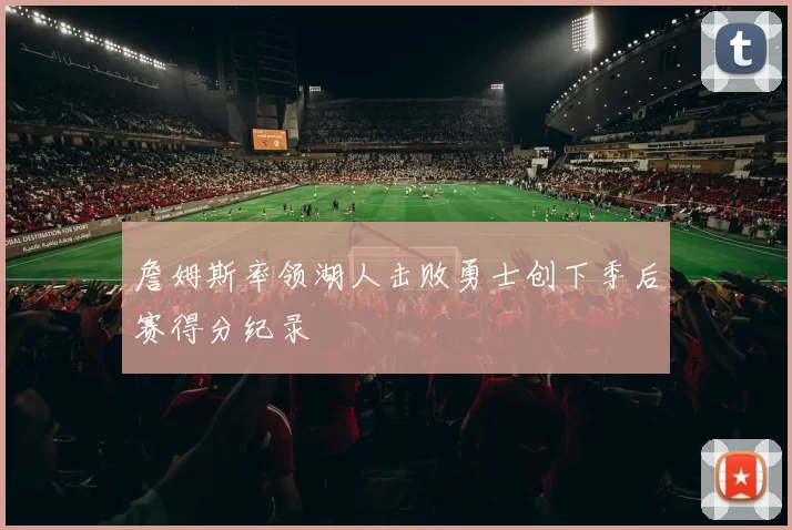 詹姆斯率领湖人击败勇士创下季后赛得分纪录