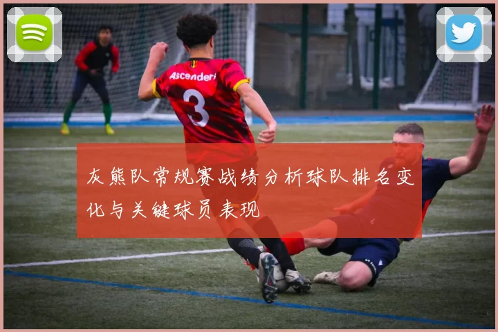 灰熊队常规赛战绩分析球队排名变化与关键球员表现