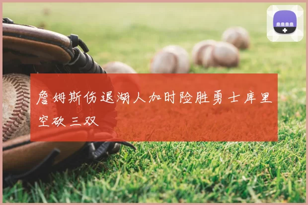 詹姆斯伤退湖人加时险胜勇士库里空砍三双