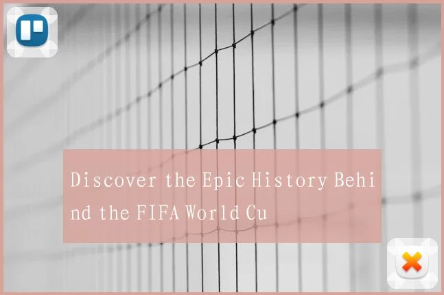 Discover the Epic History Behind the FIFA World Cu